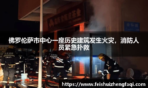 佛罗伦萨市中心一座历史建筑发生火灾，消防人员紧急扑救