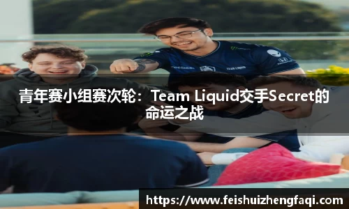 青年赛小组赛次轮：Team Liquid交手Secret的命运之战